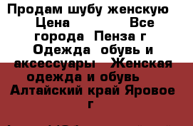 Продам шубу женскую  › Цена ­ 15 000 - Все города, Пенза г. Одежда, обувь и аксессуары » Женская одежда и обувь   . Алтайский край,Яровое г.